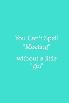 You Can’t Spell “Meeting” without a little “gin” Notebook: Lined Journal, 120 Pages, 6 x 9, Work Secret Santa Gift, Turquoise Matte Finish (You Can’t Spell “Meeting” without a little “gin” Journal)