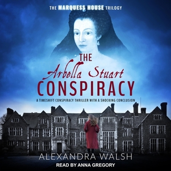 The Arbella Stuart Conspiracy: A timeshift conspiracy thriller with a shocking conclusion - Book #3 of the Marquess House Saga