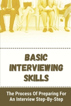 Paperback Basic Interviewing Skills: The Process Of Preparing For An Interview Step-By-Step: Interview Preparation Tips Book