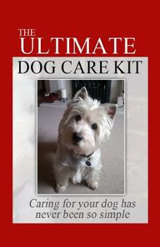 Paperback The Ultimate Dog Care Kit: Caring For Your Dog Has Never Been So Simple Book