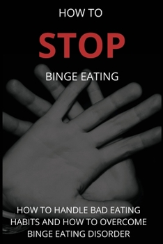 Paperback How To Stop Binge Eating: How To Handle Bad Eating Habits And How To Overcome Binge Eating Disorder, Habits Book