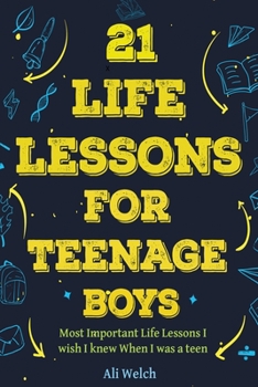 Paperback 21 Life Lessons For Teenage Boys: 21 Life Lessons For Teenage Boys: The Most Important Life Lessons I wish I knew When I was a Teen. Book