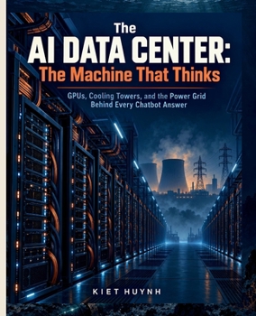 The AI Data Center: The Machine That Thinks: GPUs, Cooling Towers, and the Power Grid Behind Every Chatbot Answer (MACHINES THAT RUN THE WORLD)