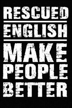Rescued English Make People Better: Blank Lined Journal for Dog Lovers, Dog Mom, Dog Dad and Pet Owners