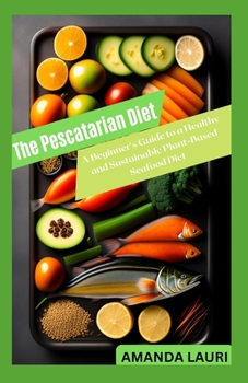Paperback The Pescatarian Diet: A Beginner's Guide to a Healthy and Sustainable Plant-Based Seafood Diet Book