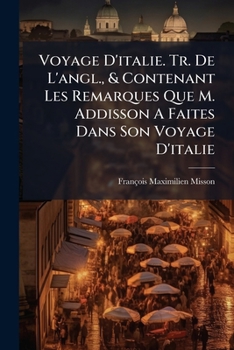 Voyage D'italie. Tr. De L'angl., & Contenant Les Remarques Que M. Addisson A Faites Dans Son Voyage D'italie