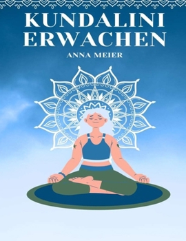Kundalini Erwachen: Entfesseln Sie Ihre geheime Energie | Der ultimative Leitfaden zur Selbstverwirklichung und spirituellen Ermächtigung (German Edition)