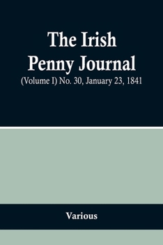 Paperback The Irish Penny Journal, (Volume I) No. 30, January 23, 1841 Book