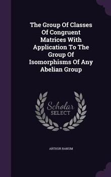 Hardcover The Group Of Classes Of Congruent Matrices With Application To The Group Of Isomorphisms Of Any Abelian Group Book