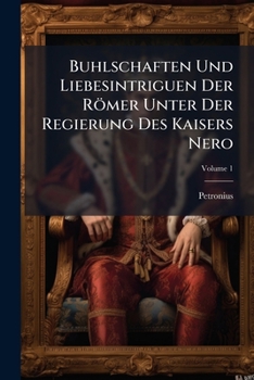 Buhlschaften Und Liebesintriguen Der Römer Unter Der Regierung Des Kaisers Nero, Volume 1