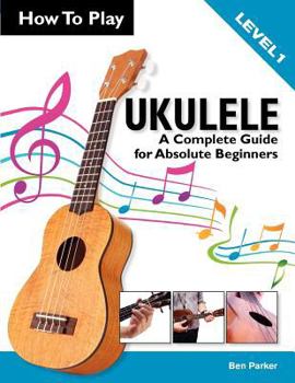 Paperback How to Play Ukulele: A Complete Guide for Absolute Beginners - Level 1 Book