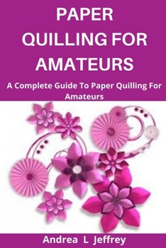 Paperback Paper Quilling for Amatuers: A Complete Guide To Paper Quilling For Amatuers Book