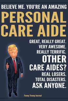 Paperback Funny Trump Journal - Believe Me. You're An Amazing Personal Care Aides Great, Really Great. Very Awesome. Really Terrific. Other Care Aides? Total Di Book