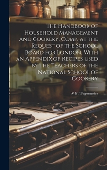 Hardcover The Handbook of Household Management and Cookery, Comp. at the Request of the School Board for London, With an Appendix of Recipes Used by the Teacher Book