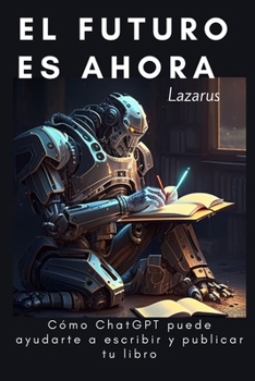 Paperback El Futuro es ahora: Cómo ChatGPT puede ayudarte a escribir y publicar tu libro [Spanish] Book