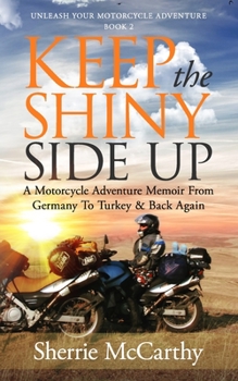 Paperback Keep The Shiny Side Up: A Motorcycle Adventure Memoir From Germany To Turkey & Back Again Book