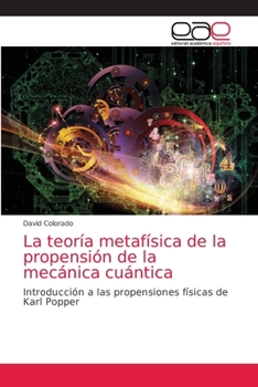 La teoría metafísica de la propensión de la mecánica cuántica: Introducción a las propensiones físicas de Karl Popper