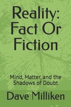 Reality: Fact Or Fiction: Mind, Matter, and the Shadows of Doubt