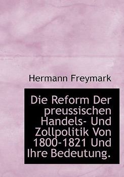 Die Reform der Preussischen Handels- und Zollpolitik Von 1800-1821 und Ihre Bedeutung