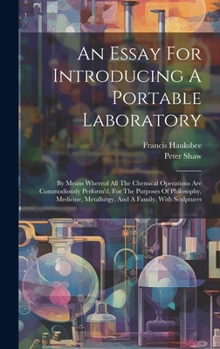 Hardcover An Essay For Introducing A Portable Laboratory: By Means Whereof All The Chemical Operations Are Commodiously Perform'd, For The Purposes Of Philosoph Book