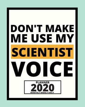 Paperback Don't Make Me Use My Scientists Voice: 2020 Planner For Scientist, 1-Year Daily, Weekly And Monthly Organizer With Calendar, Thank-You Gift For Scient Book