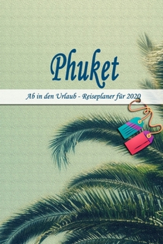 Phuket - Ab in den Urlaub - Reiseplaner 2020: Urlaubsplaner f�r deine Reise in 2020 Checklisten Kontaktdaten Packliste Platz f�r Fotos und Zeichnungen 108 Seiten 6 x 9 (ca. Din-A5)