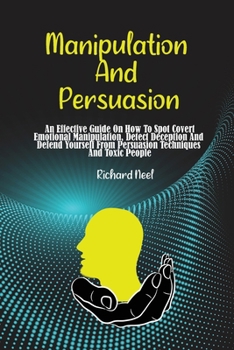 Paperback Manipulation and Persuasion: An Effective Guide On How To Spot Covert Emotional Manipulation, Detect Deception And Defend Yourself From Persuasion Book