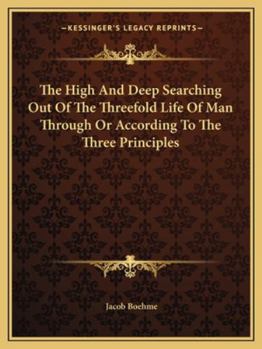 Paperback The High And Deep Searching Out Of The Threefold Life Of Man Through Or According To The Three Principles Book