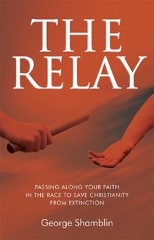 Paperback The Relay: Passing Along Your Faith In The Race To Save Christianity From Extinction Book