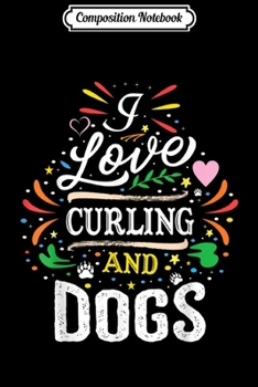 Composition Notebook: I Love Curling And Dogs  Journal/Notebook Blank Lined Ruled 6x9 100 Pages
