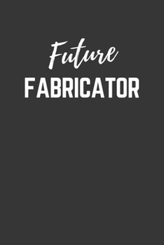 Future Fabricator Notebook: Lined Journal (Gift for Aspiring Fabricator), 120 Pages, 6 x 9, Matte Finish