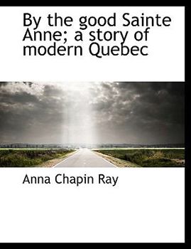 Paperback By the Good Sainte Anne; A Story of Modern Quebec [Large Print] Book