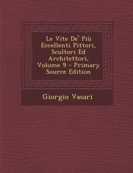 Paperback Le Vite de' Piu Eccellenti Pittori, Scultori Ed Architettori, Volume 9 [Italian] Book