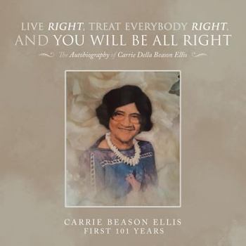 Paperback Live Right, Treat Everybody Right, and You Will Be All Right: The Autobiography of Carrie Della Beason Ellis Book