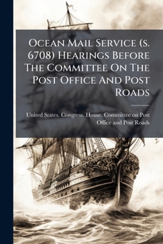 Ocean Mail Service (S. 6708) Hearings Before the Committee on the Post Office and Post Roads: House of Representatives ... February, 1911. Sixty-First