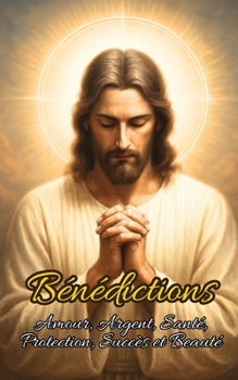 Bénédictions: Amour, Argent, Santé, Protection, Succès et Beauté (French Edition)