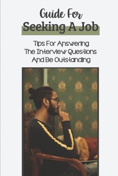 Paperback Guide For Seeking A Job: Tips For Answering The Interview Questions And Be Outstanding: Landing The Dream Job Book