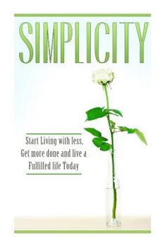 Paperback Simplicity: Start Living with Less, Get More Done, and Live a Fulfilled Life Today Book