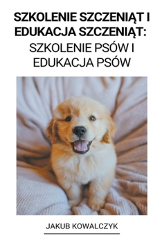 Paperback Szkolenie Szczeni&#261;t i Edukacja Szczeni&#261;t: Szkolenie Psów i Edukacja Psów [Polish] Book