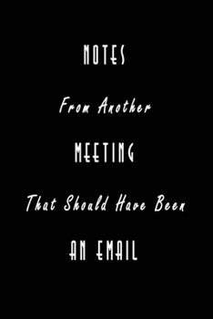 Notes From Another Meeting That Should Have Been An Email: Nifty Blank Lined Journal Notebook with Wacky Messages inside for Colleagues Coworker | ... Christmas Humor Gifts | Classic Black
