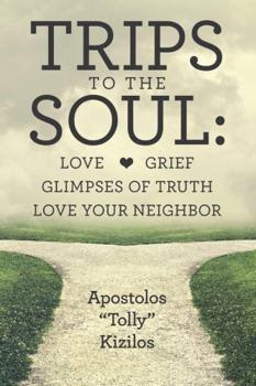 Trips to the Soul:Love Grief Glimpses of Truth Love Your Neighbor