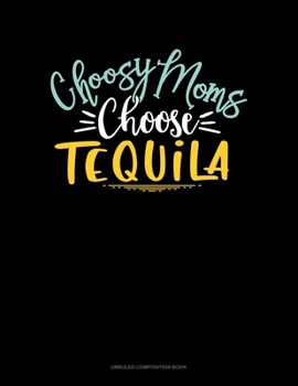 Choosy Moms Choose Tequila: Unruled Composition Book