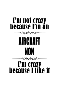 Paperback I'm Not Crazy Because I'm An Aircraft Non I'm Crazy Because I like It: Original Aircraft Non Notebook, Journal Gift, Diary, Doodle Gift or Notebook - Book