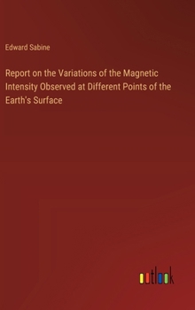 Hardcover Report on the Variations of the Magnetic Intensity Observed at Different Points of the Earth's Surface Book