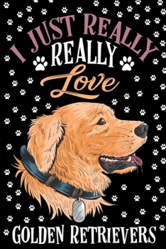 I Just Really Love Golden Retrievers Journal Notebook: Lined Journals Notebooks Gifts For Dog Lovers and Golden Retriever Owners - Cute 120 Pages ... For a Dog Lover Men Women Kids Girls and Boys