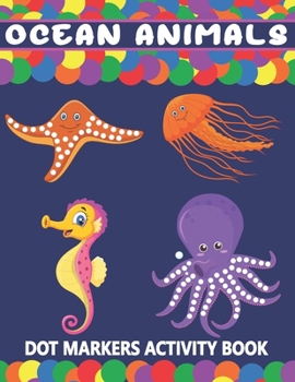 Paperback Ocean Animals Dot Markers Activity Book: A Fun Learning Ocean Animals Dot Markers Workbook Easy Guided BIG DOTS Do a dot page a day Gift For Kids Ages Book