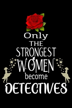 Only The Strongest Women become Detectives: Appreciation Notebook/Journal Homebook For your favorite Detective | 6"x9", 120 pages  | Lined | Detective Girl Gift Idea