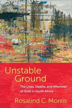 Paperback Unstable Ground: The Lives, Deaths, and Afterlives of Gold in South Africa Book