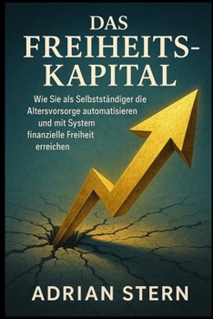 Das Freiheits-Kapital: Wie Sie als Selbstständiger die Altersvorsorge automatisieren und mit System finanzielle Freiheit erreichen (German Edition)
