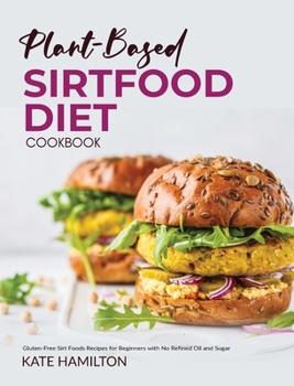 Hardcover Plant-based Sirtfood Diet Cookbook: Gluten-Free Sirt Foods Recipes for Beginners with No Refined Oil and Sugar Book